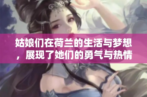 姑娘们在荷兰的生活与梦想，展现了她们的勇气与热情