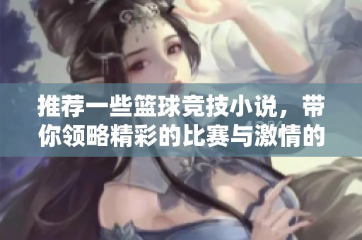 推荐一些篮球竞技小说，带你领略精彩的比赛与激情的故事