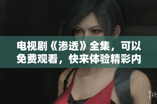 电视剧《渗透》全集，可以免费观看，快来体验精彩内容吧！