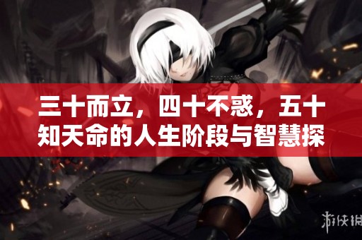 三十而立，四十不惑，五十知天命的人生阶段与智慧探讨