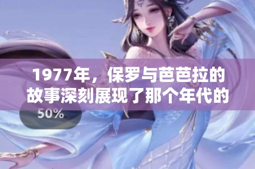 1977年，保罗与芭芭拉的故事深刻展现了那个年代的情感与故事