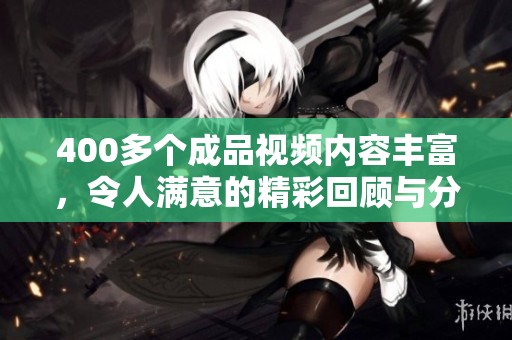 400多个成品视频内容丰富，令人满意的精彩回顾与分享。