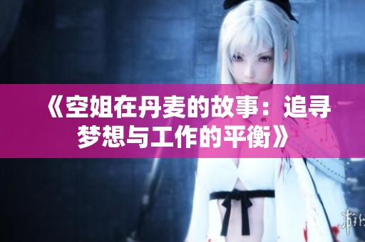 《空姐在丹麦的故事：追寻梦想与工作的平衡》