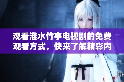 观看淮水竹亭电视剧的免费观看方式，快来了解精彩内容和剧情吧