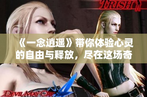 《一念逍遥》带你体验心灵的自由与释放，尽在这场奇幻之旅中。