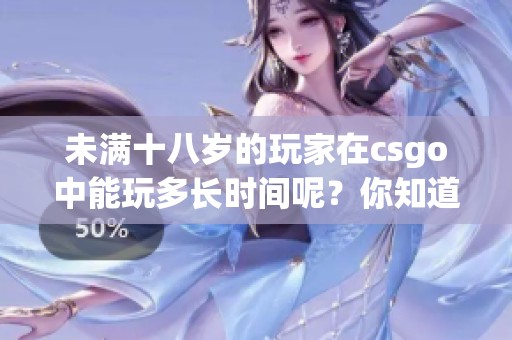 未满十八岁的玩家在csgo中能玩多长时间呢？你知道吗？