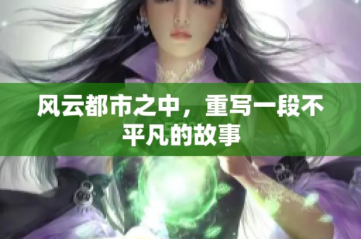 风云都市之中，重写一段不平凡的故事