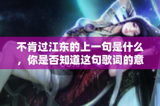 不肯过江东的上一句是什么，你是否知道这句歌词的意味是什么呢