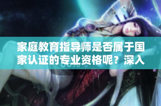 家庭教育指导师是否属于国家认证的专业资格呢？深入探讨这一问题。