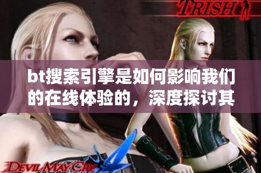 bt搜索引擎是如何影响我们的在线体验的，深度探讨其背后的机制和应用