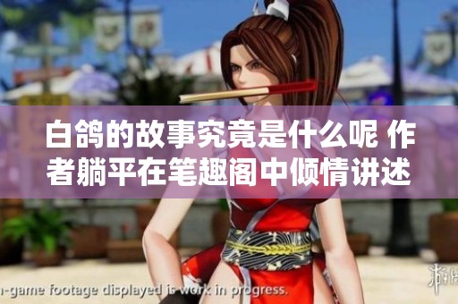 白鸽的故事究竟是什么呢 作者躺平在笔趣阁中倾情讲述