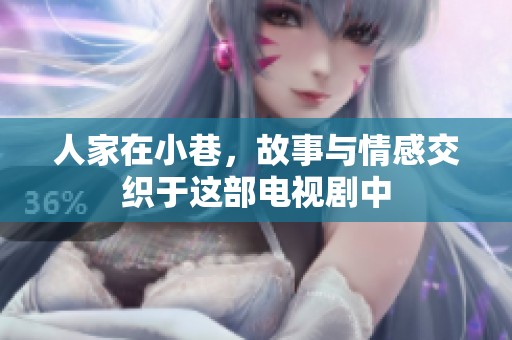 人家在小巷，故事与情感交织于这部电视剧中