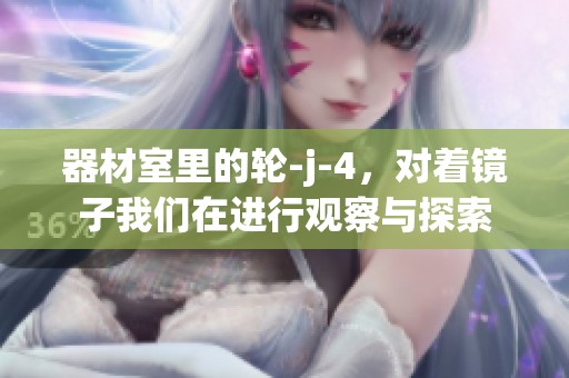器材室里的轮-j-4，对着镜子我们在进行观察与探索