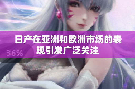 日产在亚洲和欧洲市场的表现引发广泛关注