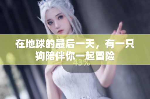 在地球的最后一天，有一只狗陪伴你一起冒险