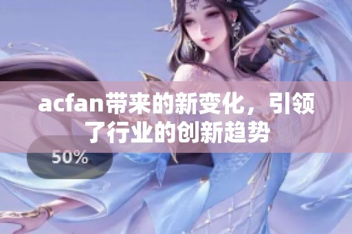 acfan带来的新变化，引领了行业的创新趋势