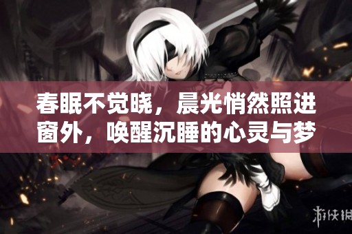 春眠不觉晓，晨光悄然照进窗外，唤醒沉睡的心灵与梦想