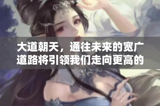大道朝天，通往未来的宽广道路将引领我们走向更高的境界