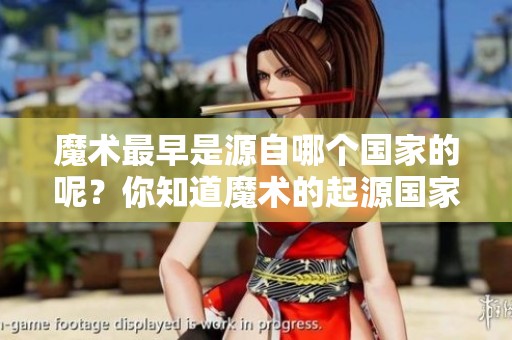 魔术最早是源自哪个国家的呢？你知道魔术的起源国家吗