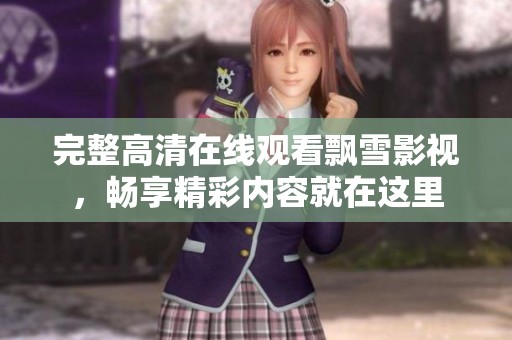 完整高清在线观看飘雪影视，畅享精彩内容就在这里