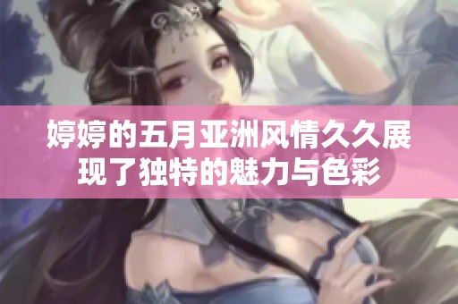 **的**亚洲风情**展现了独特的魅力与色彩