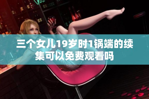 三个女儿19岁时1锅端的续集可以免费观看吗
