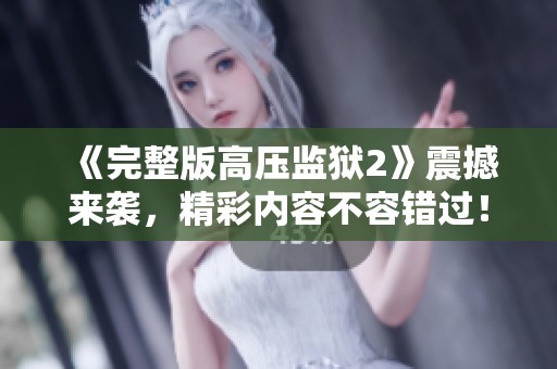 《完整版高压监狱2》震撼来袭，精彩内容不容错过！