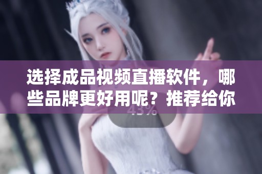 选择成品视频直播软件，哪些品牌更好用呢？推荐给你一些实用的选项。