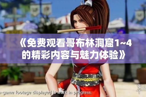 《免费观看哥布林洞窟1~4的精彩内容与魅力体验》