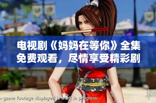 电视剧《妈妈在等你》全集免费观看，尽情享受精彩剧情吧！