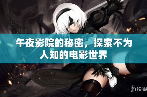 午夜影院的秘密，探索不为人知的电影世界