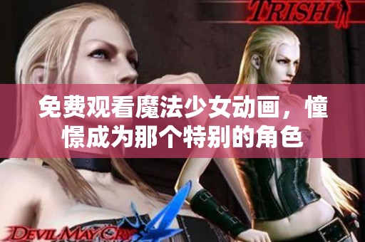 免费观看魔法少女动画，憧憬成为那个特别的角色