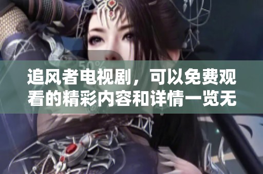 追风者电视剧，可以免费观看的精彩内容和详情一览无遗