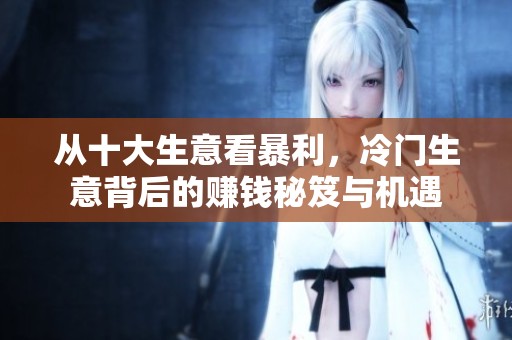 从十大生意看暴利，冷门生意背后的赚钱秘笈与机遇