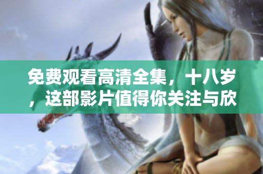 免费观看高清全集，十八岁，这部影片值得你关注与欣赏