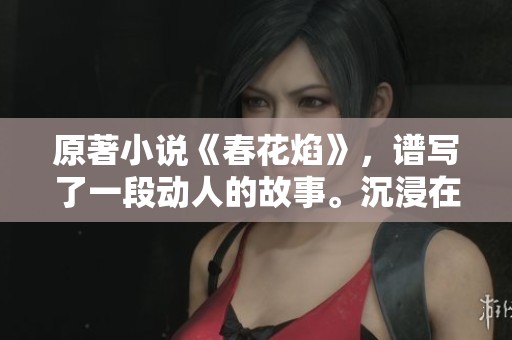原著小说《春花焰》，谱写了一段动人的故事。沉浸在这春花与焰火交织的世界里。