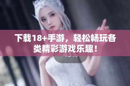 下载18+手游，轻松畅玩各类精彩游戏乐趣！