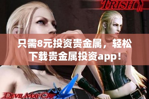 只需8元投资贵金属，轻松下载贵金属投资app！