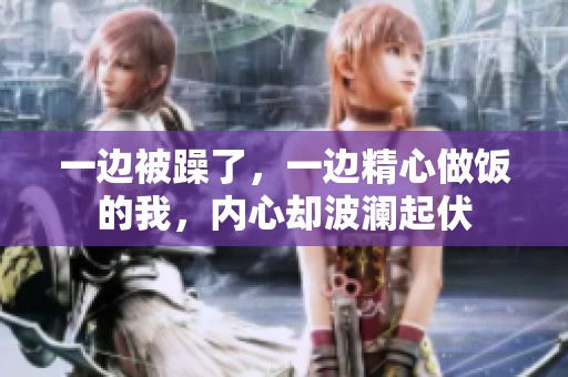 一边被躁了，一边精心做饭的我，内心却波澜起伏