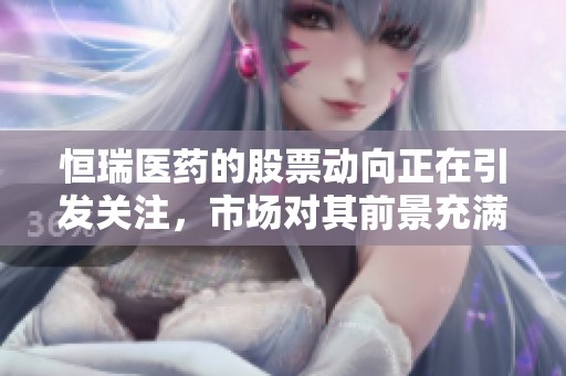 恒瑞医药的股票动向正在引发关注，市场对其前景充满期待