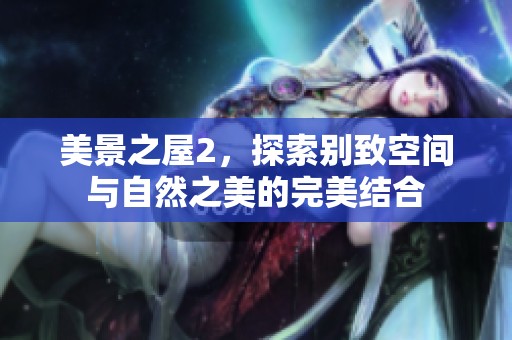 美景之屋2，探索别致空间与自然之美的完美结合