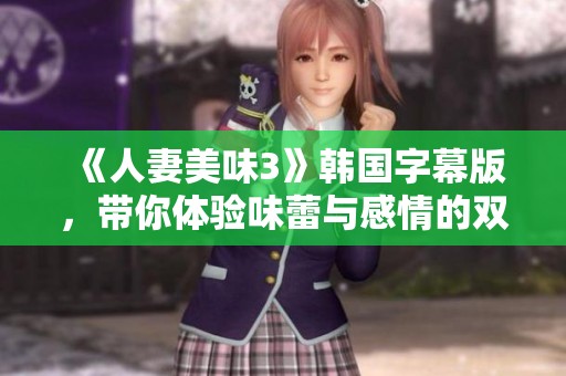 《人妻美味3》韩国字幕版，带你体验味蕾与感情的双重享受
