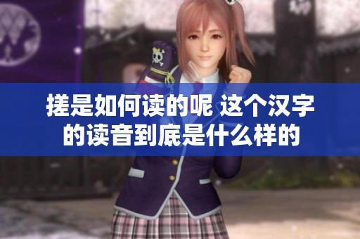 搓是如何读的呢 这个汉字的读音到底是什么样的