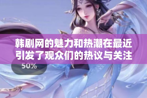 韩剧网的魅力和热潮在最近引发了观众们的热议与关注