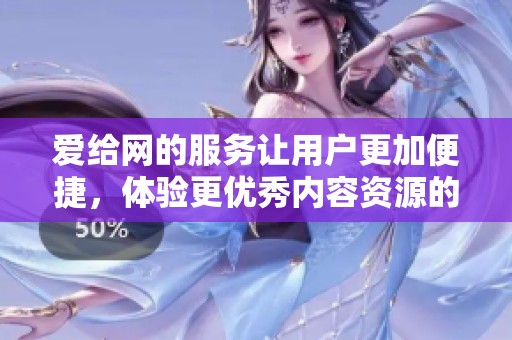 爱给网的服务让用户更加便捷，体验更优秀内容资源的分享交流