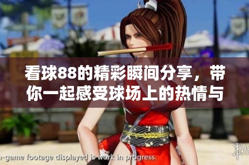 看球88的精彩瞬间分享，带你一起感受球场上的热情与欢呼