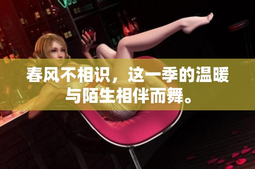 春风不相识，这一季的温暖与陌生相伴而舞。