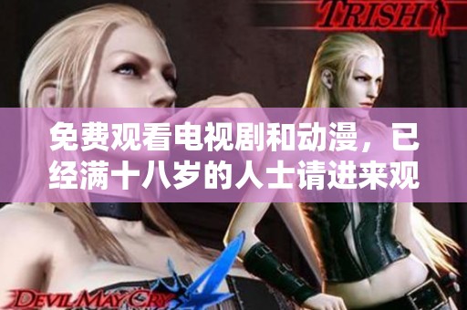 免费观看电视剧和动漫，已经满十八岁的人士请进来观看！