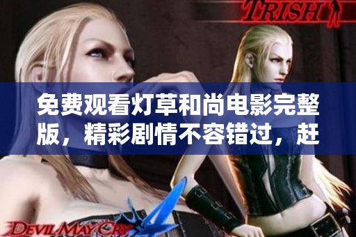 免费观看灯草和尚电影完整版，精彩剧情不容错过，赶快来看！
