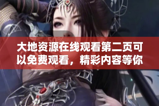 大地资源在线观看第二页可以免费观看，精彩内容等你来体验！